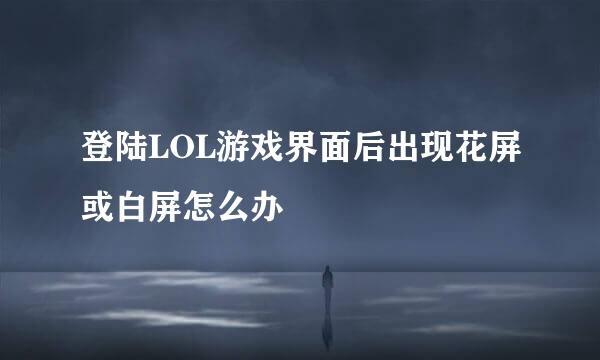 登陆LOL游戏界面后出现花屏或白屏怎么办