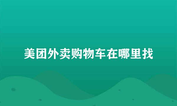 美团外卖购物车在哪里找
