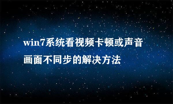 win7系统看视频卡顿或声音画面不同步的解决方法