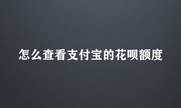 怎么查看支付宝的花呗额度