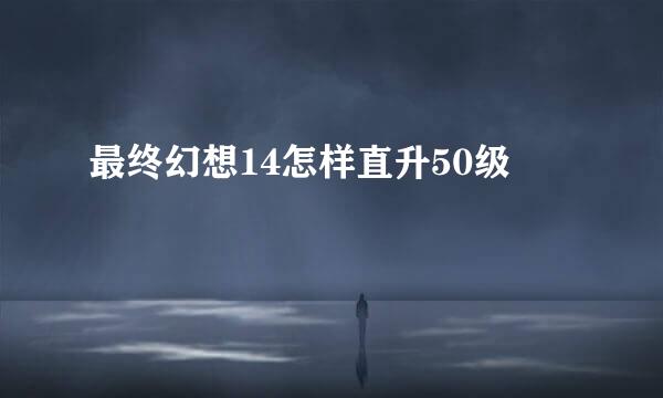 最终幻想14怎样直升50级