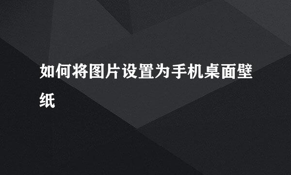 如何将图片设置为手机桌面壁纸