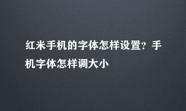 红米手机的字体怎样设置？手机字体怎样调大小