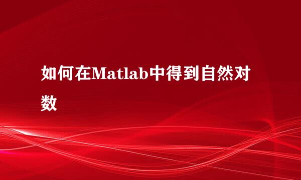 如何在Matlab中得到自然对数