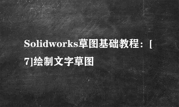 Solidworks草图基础教程：[7]绘制文字草图