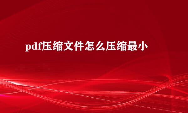 pdf压缩文件怎么压缩最小