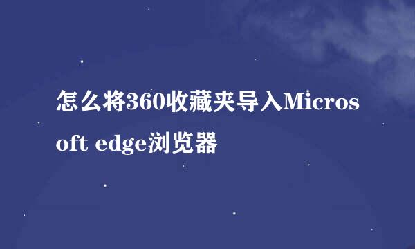 怎么将360收藏夹导入Microsoft edge浏览器