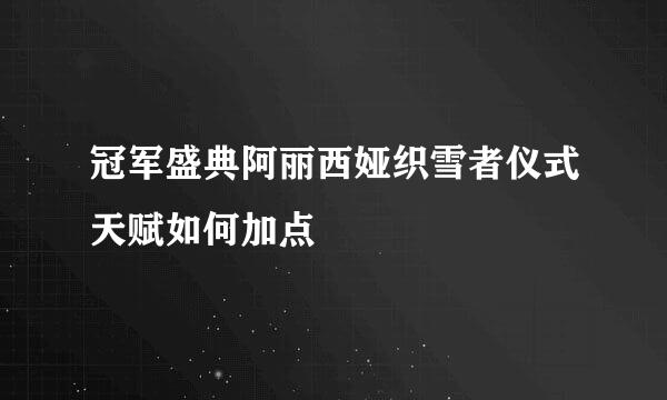冠军盛典阿丽西娅织雪者仪式天赋如何加点