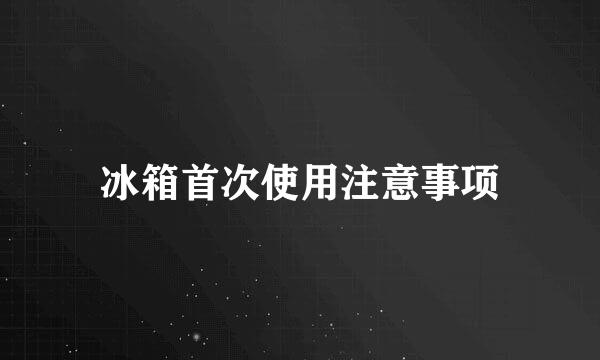 冰箱首次使用注意事项