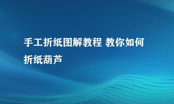 手工折纸图解教程 教你如何折纸葫芦