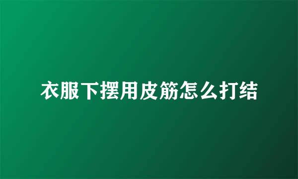衣服下摆用皮筋怎么打结