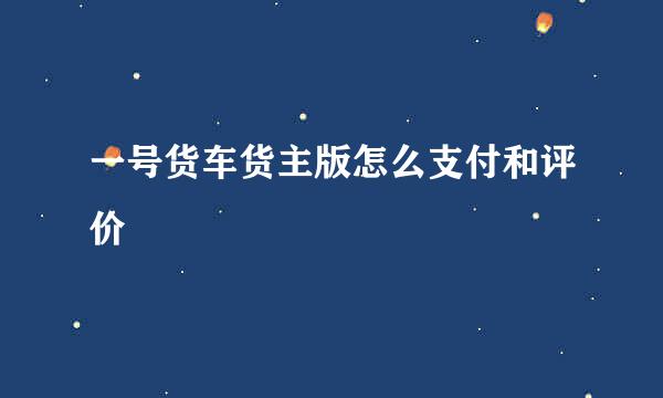 一号货车货主版怎么支付和评价