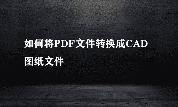 如何将PDF文件转换成CAD图纸文件