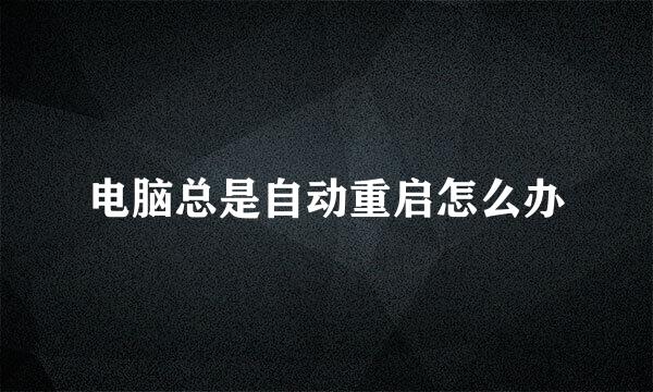 电脑总是自动重启怎么办