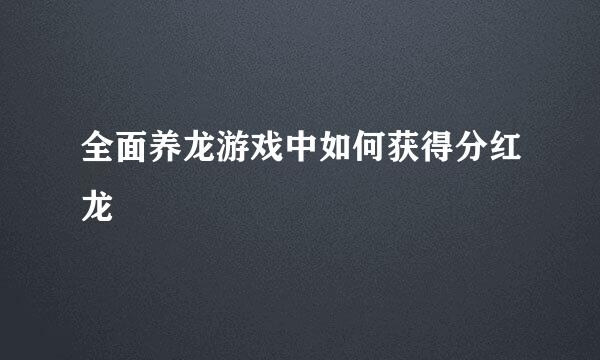 全面养龙游戏中如何获得分红龙