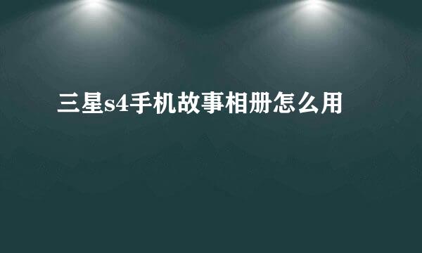 三星s4手机故事相册怎么用