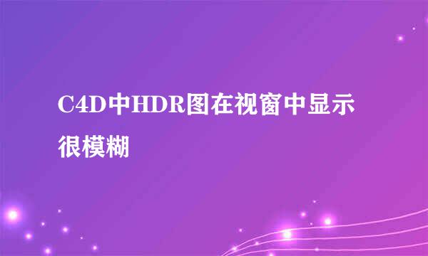 C4D中HDR图在视窗中显示很模糊