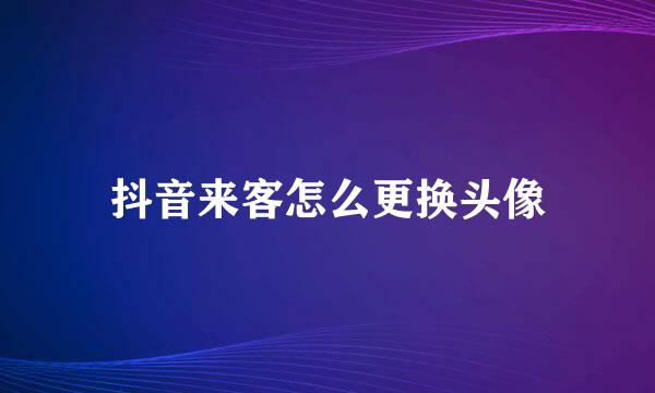 抖音来客怎么更换头像