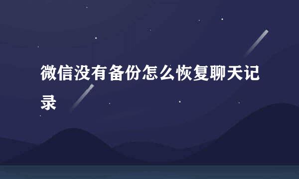 微信没有备份怎么恢复聊天记录