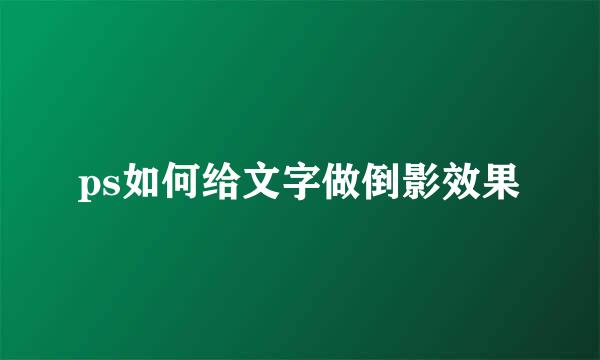 ps如何给文字做倒影效果