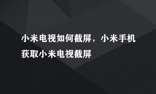 小米电视如何截屏，小米手机获取小米电视截屏
