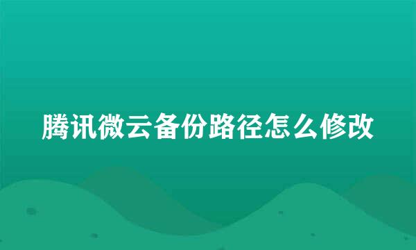 腾讯微云备份路径怎么修改