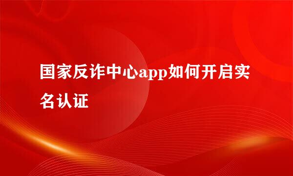 国家反诈中心app如何开启实名认证