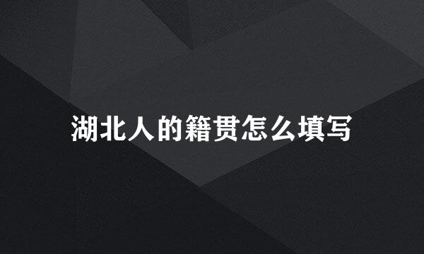 湖北人的籍贯怎么填写