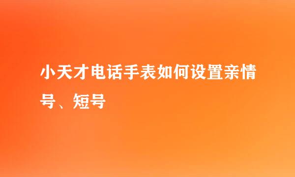 小天才电话手表如何设置亲情号、短号