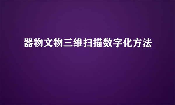 器物文物三维扫描数字化方法