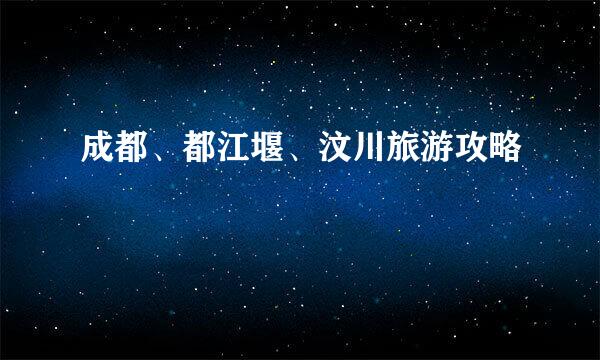 成都、都江堰、汶川旅游攻略