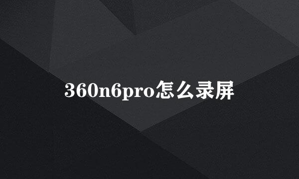 360n6pro怎么录屏