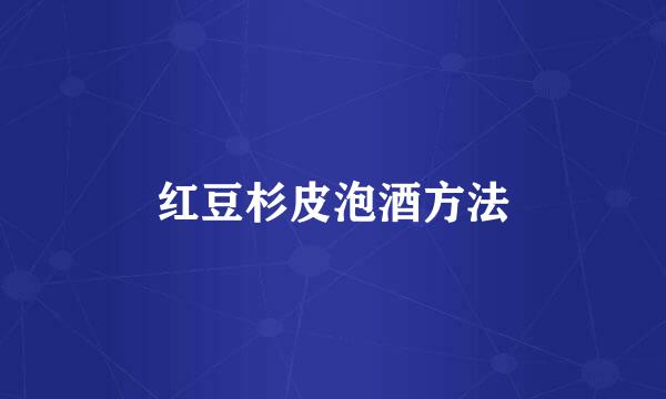 红豆杉皮泡酒方法