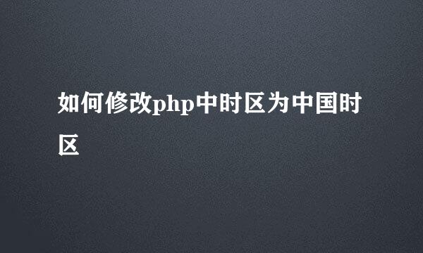如何修改php中时区为中国时区