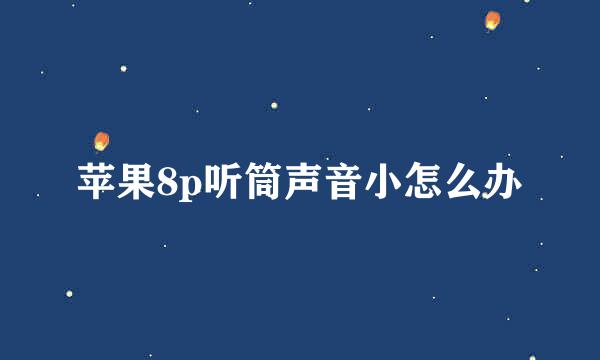苹果8p听筒声音小怎么办