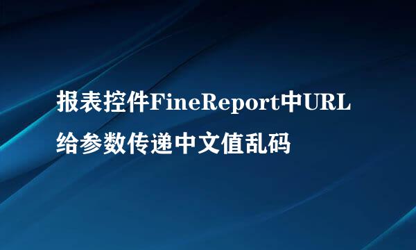 报表控件FineReport中URL给参数传递中文值乱码