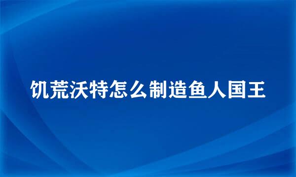 饥荒沃特怎么制造鱼人国王