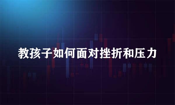 教孩子如何面对挫折和压力