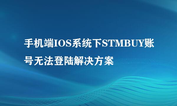 手机端IOS系统下STMBUY账号无法登陆解决方案