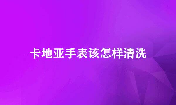卡地亚手表该怎样清洗