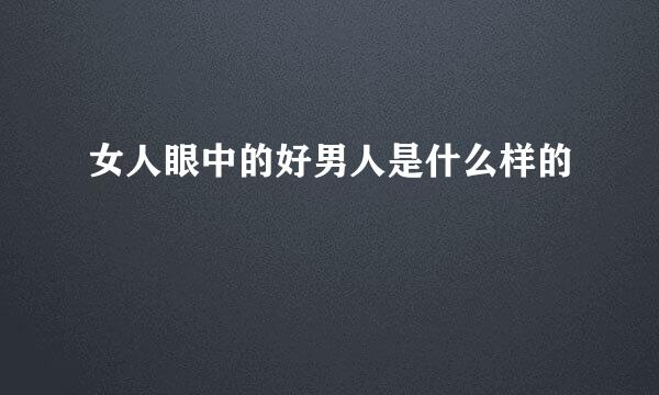 女人眼中的好男人是什么样的