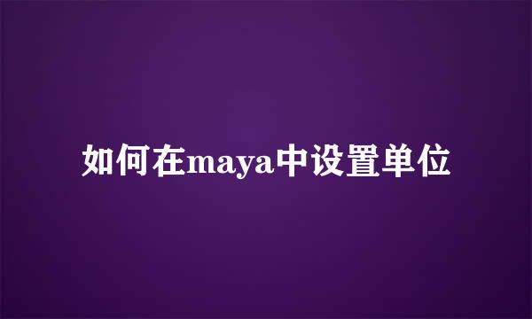 如何在maya中设置单位
