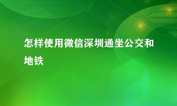 怎样使用微信深圳通坐公交和地铁