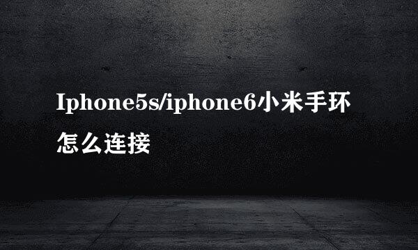 Iphone5s/iphone6小米手环怎么连接