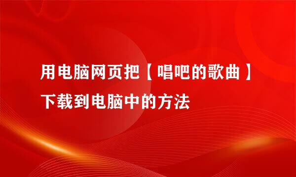 用电脑网页把【唱吧的歌曲】下载到电脑中的方法