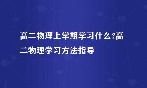 高二物理上学期学习什么?高二物理学习方法指导