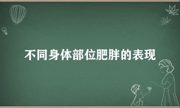 不同身体部位肥胖的表现