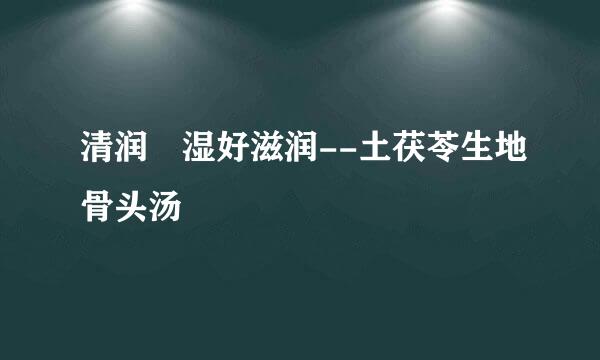 清润袪湿好滋润--土茯苓生地骨头汤