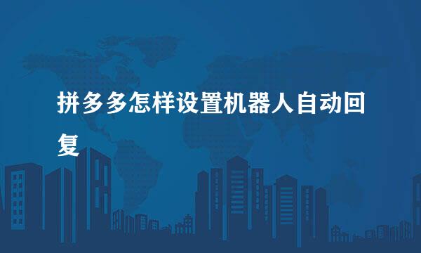 拼多多怎样设置机器人自动回复