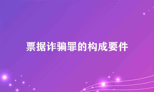 票据诈骗罪的构成要件